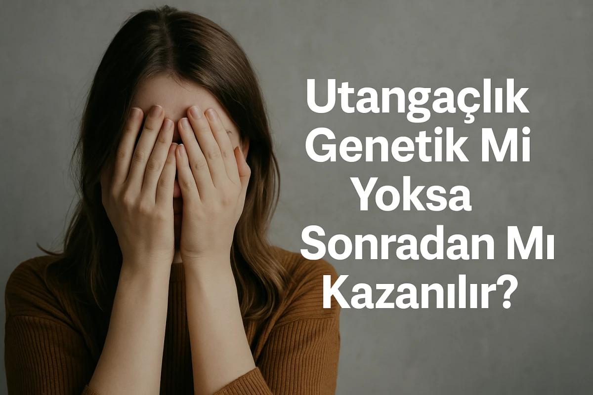 Utangaçlık Genetik Mi Yoksa Sonradan Mı Kazanılır?